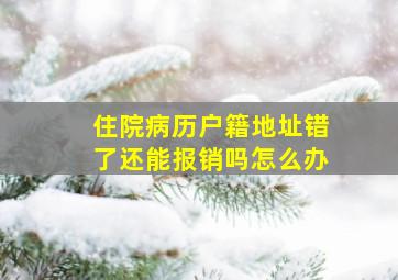 住院病历户籍地址错了还能报销吗怎么办