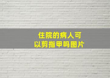 住院的病人可以剪指甲吗图片