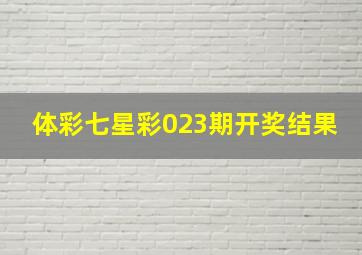 体彩七星彩023期开奖结果