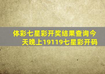 体彩七星彩开奖结果查询今天晚上19119七星彩开码