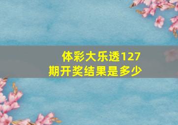 体彩大乐透127期开奖结果是多少