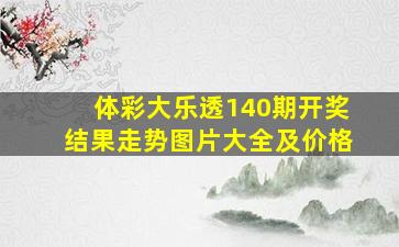 体彩大乐透140期开奖结果走势图片大全及价格