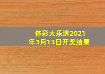 体彩大乐透2021年3月13日开奖结果