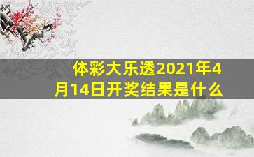 体彩大乐透2021年4月14日开奖结果是什么