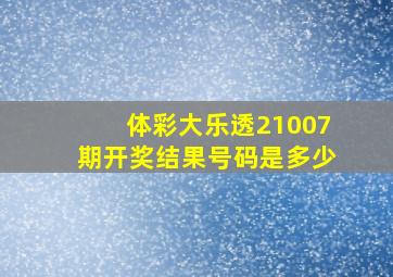 体彩大乐透21007期开奖结果号码是多少