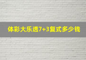 体彩大乐透7+3复式多少钱