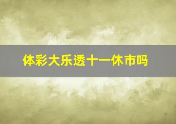 体彩大乐透十一休市吗