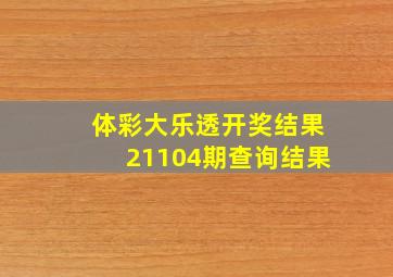 体彩大乐透开奖结果21104期查询结果