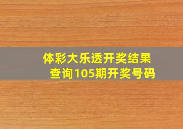 体彩大乐透开奖结果查询105期开奖号码