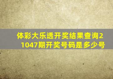 体彩大乐透开奖结果查询21047期开奖号码是多少号