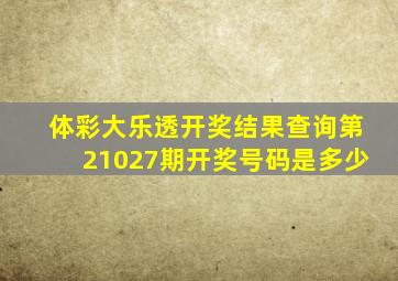 体彩大乐透开奖结果查询第21027期开奖号码是多少