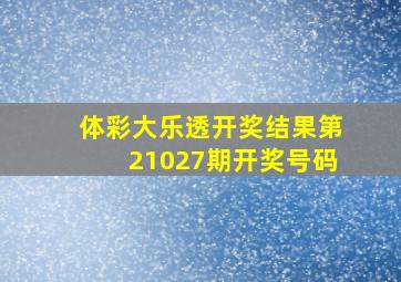 体彩大乐透开奖结果第21027期开奖号码