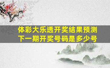 体彩大乐透开奖结果预测下一期开奖号码是多少号