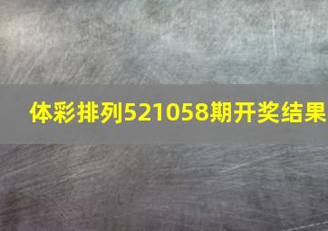 体彩排列521058期开奖结果