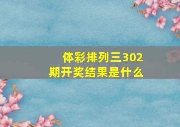 体彩排列三302期开奖结果是什么