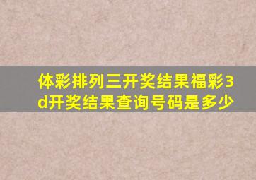 体彩排列三开奖结果福彩3d开奖结果查询号码是多少