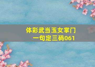 体彩武当玉女掌门一句定三码061