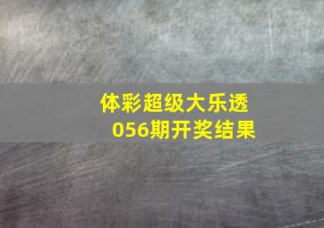 体彩超级大乐透056期开奖结果