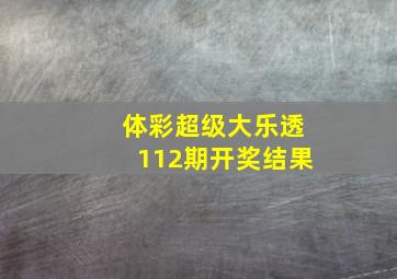 体彩超级大乐透112期开奖结果