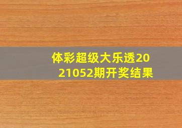 体彩超级大乐透2021052期开奖结果