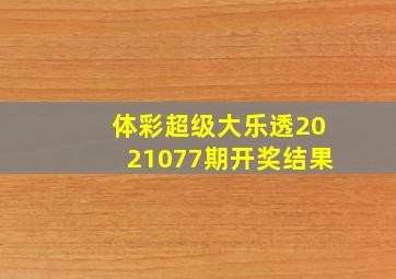 体彩超级大乐透2021077期开奖结果