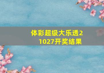 体彩超级大乐透21027开奖结果