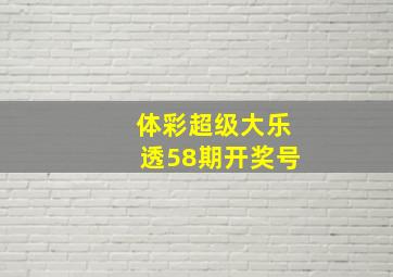 体彩超级大乐透58期开奖号