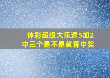 体彩超级大乐透5加2中三个是不是就算中奖