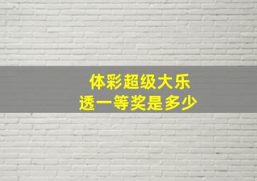 体彩超级大乐透一等奖是多少