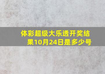 体彩超级大乐透开奖结果10月24日是多少号