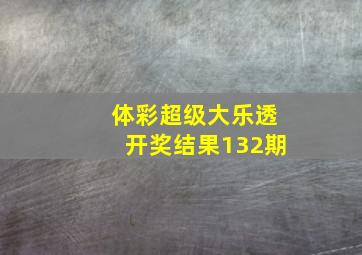 体彩超级大乐透开奖结果132期