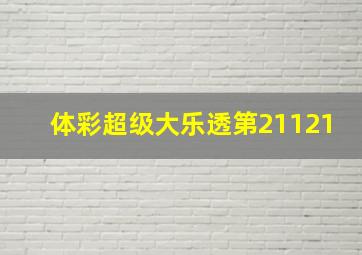 体彩超级大乐透第21121