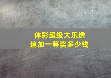 体彩超级大乐透追加一等奖多少钱