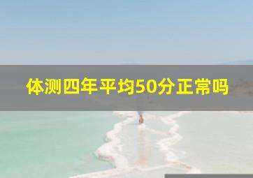 体测四年平均50分正常吗