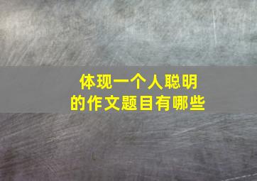 体现一个人聪明的作文题目有哪些