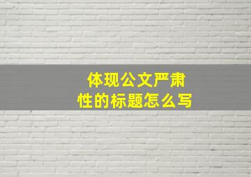 体现公文严肃性的标题怎么写