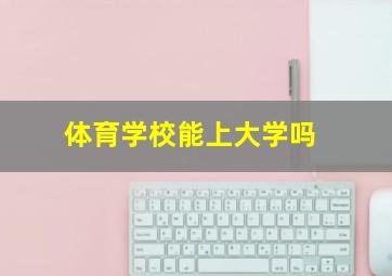 体育学校能上大学吗