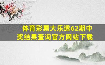 体育彩票大乐透62期中奖结果查询官方网站下载