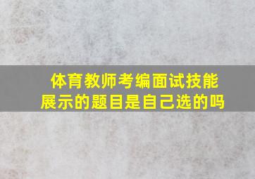 体育教师考编面试技能展示的题目是自己选的吗