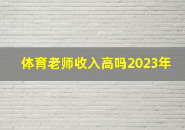 体育老师收入高吗2023年