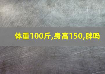 体重100斤,身高150,胖吗