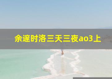 余邃时洛三天三夜ao3上