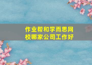 作业帮和学而思网校哪家公司工作好