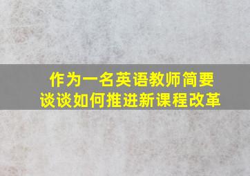 作为一名英语教师简要谈谈如何推进新课程改革