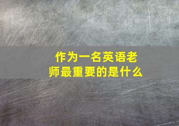 作为一名英语老师最重要的是什么