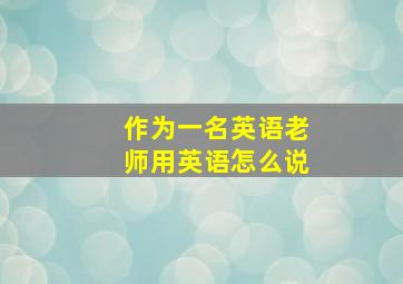 作为一名英语老师用英语怎么说