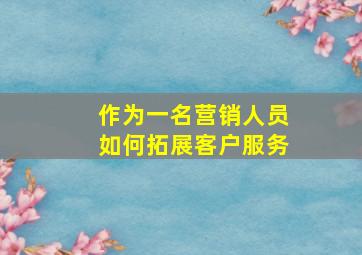 作为一名营销人员如何拓展客户服务