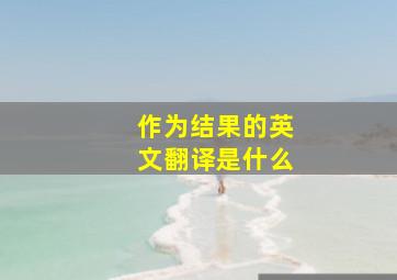 作为结果的英文翻译是什么