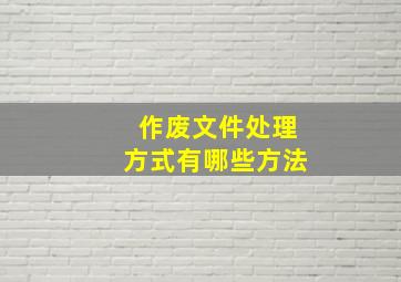 作废文件处理方式有哪些方法