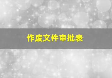 作废文件审批表